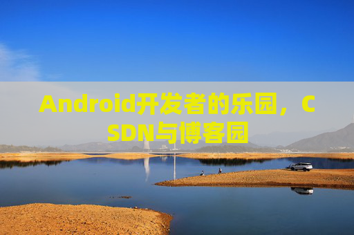 Android开发者的乐园，CSDN与博客园