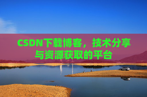 CSDN下载博客,技术分享与资源获取的平台